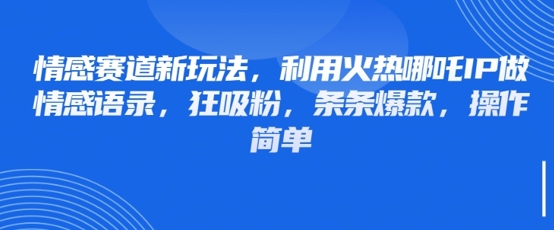 情感赛道新玩法，利用火热哪吒IP做情感语录，狂吸粉，条条爆款，操作简单-第一资源网
