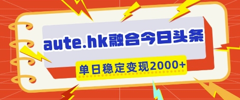 aute.hk融合今日头条，一键复制粘贴，单日稳定变现多张【揭秘】-第一资源网