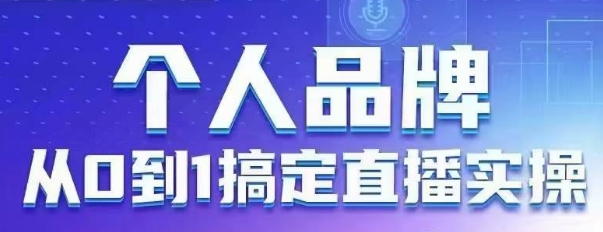 个人品牌：从0到1搞定直播实操，用直播为你的个人品牌赋能，六大实操板块，放大个人影响力-第一资源网