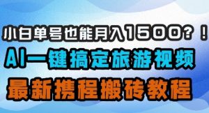 小白单号也能月入1500?AI一键搞定旅游视频,最新携程搬砖教程-第一资源网