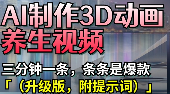 AI制作3D动画养生视频，三分钟一条，条条是爆款(升级版，附提示词)-第一资源网