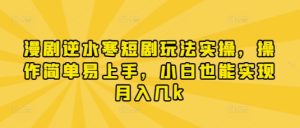 漫剧逆水寒短剧玩法实操,操作简单易上手,小白也能实现月入几k-第一资源网