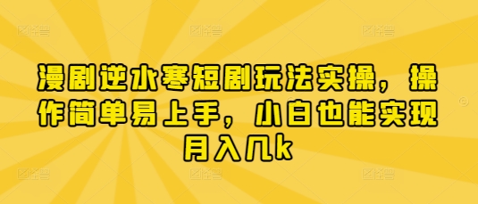 漫剧逆水寒短剧玩法实操，操作简单易上手，小白也能实现月入几k-第一资源网