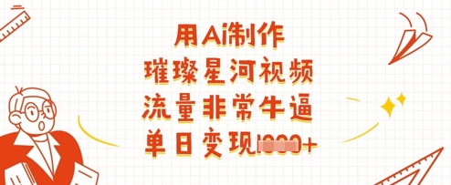 用Ai制作璀璨星河视频，流量非常牛逼，单日变现多张-第一资源网