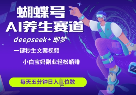 蝴蝶号大健康养生赛道，deepseek+即梦AI快速产出爆款视频，起号快，带货超级猛，日入四位数-第一资源网