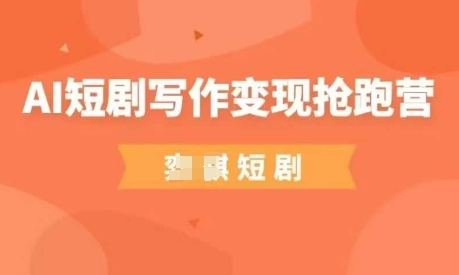 AI短剧写作变现抢跑营，门槛低，0基础，普通人做副业的绝佳机会-第一资源网