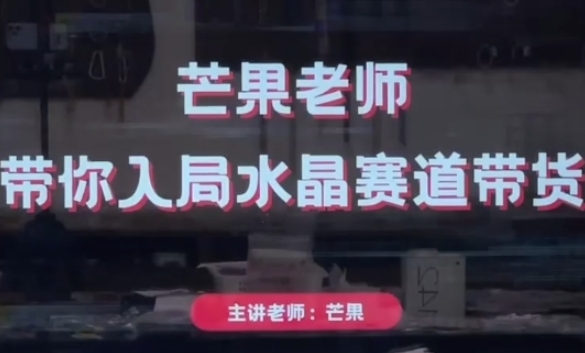 芒果老师·带你入局水晶赛道带货，助你开启水晶直播带货事业-第一资源网