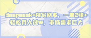 deepseek+AI写剧本,一单2张+ 轻松月入过W,市场需求巨大-第一资源网