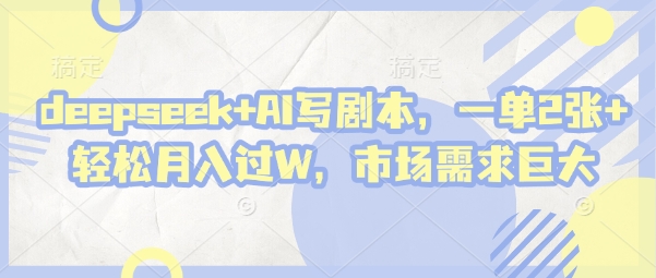 deepseek+AI写剧本，一单2张+ 轻松月入过W，市场需求巨大-第一资源网