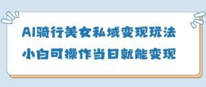 AI骑行美女私域变现玩法小白可操作当日变现5张-第一资源网
