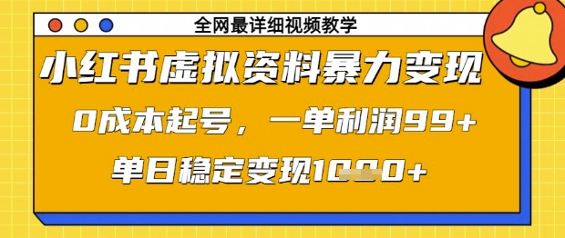 小红书虚拟资料暴力变现，0成本起号，一单利润99，单日稳定变现1k【揭秘】-第一资源网