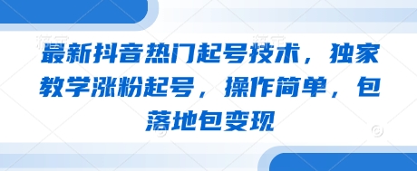 最新抖音热门起号技术，独家教学涨粉起号，操作简单，包落地包变现-第一资源网