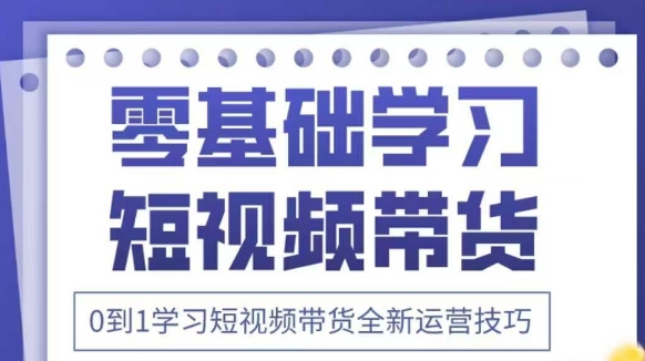 抖音全新短视频带货运营技巧，2025年新课，0到1学习短视频带货全新运营技巧-第一资源网