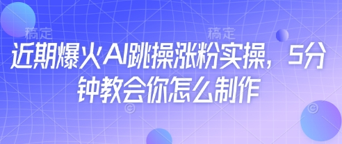 近期爆火AI跳操涨粉实操，5分钟教会你怎么制作-第一资源网