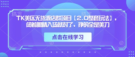 TK美区无货源店群项目【2.0整套玩法】，闭着眼睛入场就对了，挣的全是美刀-第一资源网