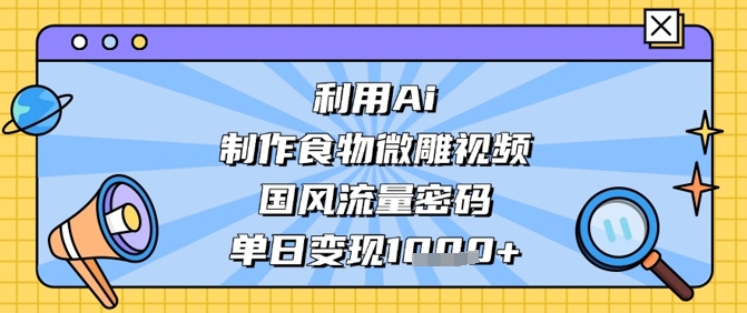 利用Ai制作食物微雕视频，国风流量密码，单日变现数张-第一资源网