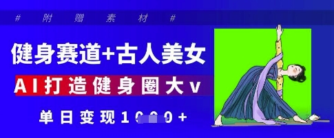 健身赛道+古人美女，AI打造健身圈大v，单日变现多张-第一资源网