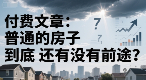 付费文章：普通的房子到底还有没有前途？-第一资源网