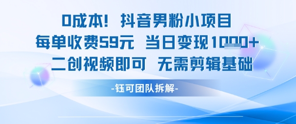 0成本，抖音男粉小项目 每单收费59元当日变现1k+ 二创视频即可无需剪辑基础-第一资源网