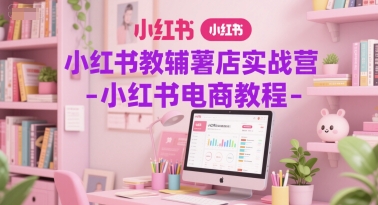 小红书教辅薯店实战营-小红书电商教程-第一资源网