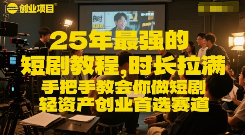 25年最强的短剧项目教程，时长拉满，手把手教会你做短剧，轻资产创业首选赛道-第一资源网