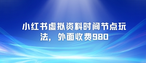 小红书虚拟资料时间节点玩法，外面收费980【附带项目教程】-第一资源网