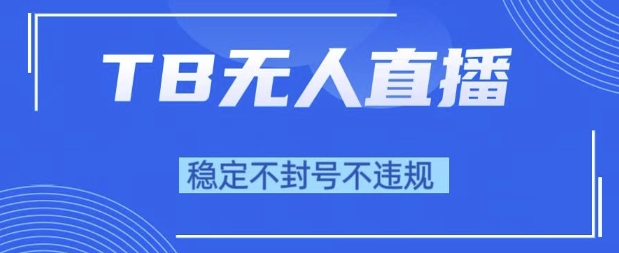 2025年TB无人直播带货10.0，全新技术，不违规，不封号，纯小白操作，日入1k【揭秘】-第一资源网