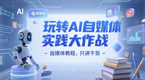 玩转AI自媒体实践大作战-自媒体教程，只讲干货-第一资源网