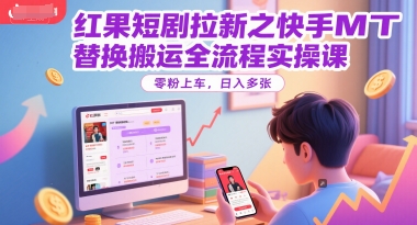 红果短剧拉新之快手MT替换搬运全流程实操课，零粉上车，日入多张-第一资源网