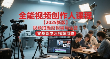 全能视频创作人课程【2025新版】视频拍摄剪辑编导运营，零基础学习视频创作-第一资源网