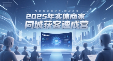 2025年实体商家同城获客速成营，同城企业AI获客全域解决方案-第一资源网
