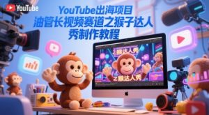 YouTube出海项目,油管长视频赛道之猴子达人秀制作教程-第一资源网