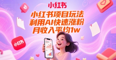 小红书项目玩法，利用AI快速涨粉，月收入平均1w+-第一资源网
