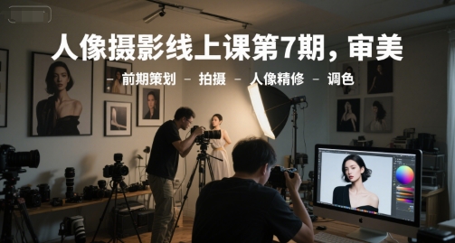人像摄影线上课第7期，审美-前期策划-拍摄-人像精修-调色-第一资源网