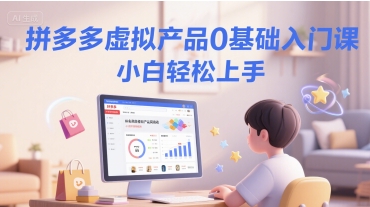 拼多多虚拟产品0基础入门课，小白轻松上手-第一资源网