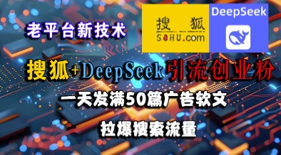 搜狐+DeepSeek引流创业粉，老平台新技术，一天发满50篇广告软文，拉爆搜索流量-第一资源网