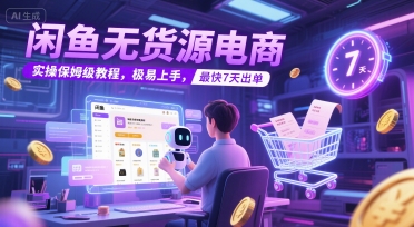 闲鱼无货源电商，实操保姆级教程，极易上手，最快7天出单-第一资源网