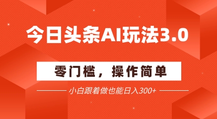 今日头条爆文玩法3.0  配合AI工具轻松矩阵    小白也能日入3张+-第一资源网