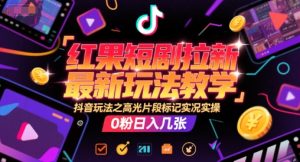 红果短剧拉新最新玩法教学，抖音玩法之高光片段标记实况实操，0粉日入几张-第一资源网