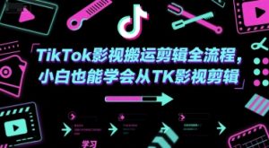 TikTok影视搬运剪辑全流程，小白也能学会从TK影视剪辑-第一资源网