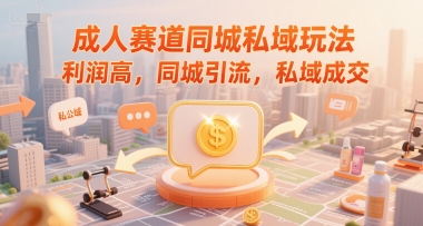成人赛道同城私域玩法，利润高，同城引流，私域成交-第一资源网