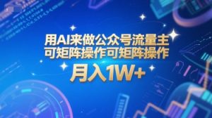 用AI来做公众号流量主，可矩阵操作，月入1W+，系统课【附工具指令】-第一资源网