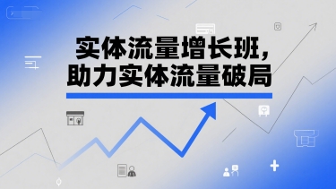 实体流量增长班，助力实体流量破局-第一资源网
