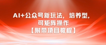 AI+公众号新玩法之培养型，可矩阵操作【附带项目教程】-第一资源网