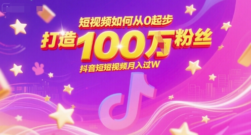 短视频如何从0起步，打造100W粉丝抖音短视频月入过W-第一资源网