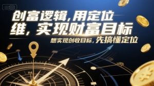 创富逻辑，用定位思维实现财富目标，想实现创收目标，先搞懂定位-第一资源网