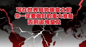 付费文章：写在世界局势骤变之前，你一定要做好的重大准备，否则追悔莫及-第一资源网