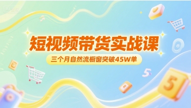 短视频带货实战课，三个月自然流橱窗突破45W单-第一资源网
