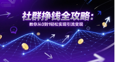 社群挣钱全攻略：教你从0到1轻松实现引流变现-第一资源网