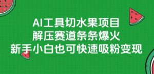 AI工具切水果项目,解压赛道条条爆火,新手小白也可快速吸粉变现-第一资源网